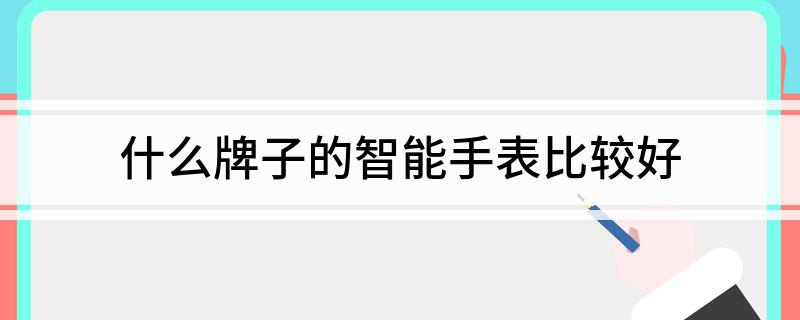 天博tb·体育综合官方网站什么牌子的智能手表比较好(图1)